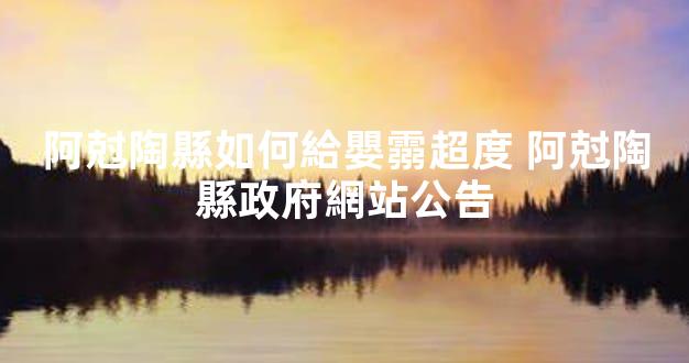 阿尅陶縣如何給嬰霛超度 阿尅陶縣政府網站公告